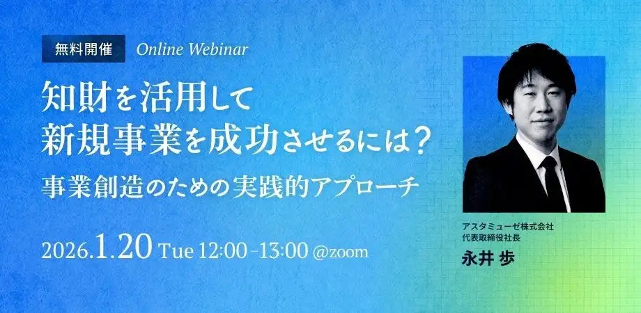 アスタミューゼ株式会社が知財活用ウェビナーを再開催、新規事業成功への実践的アプローチを解説