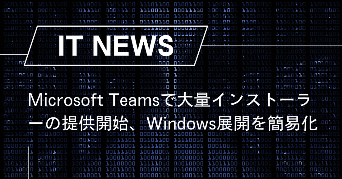 Microsoft Teamsで大量インストーラーの提供開始、Windows展開を簡易化