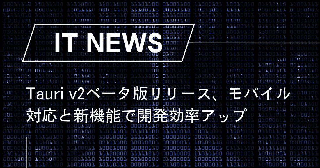 Tauri v2ベータ版リリース、モバイル対応と新機能で開発効率アップ