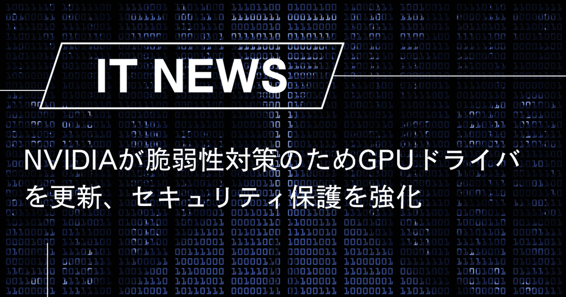 NVIDIAが脆弱性対策のためGPUドライバを更新、セキュリティ保護を強化