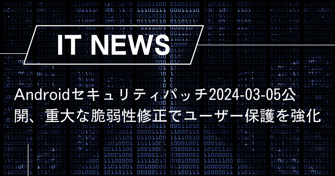 Androidセキュリティパッチ2024-03-05公開、重大な脆弱性修正でユーザー保護を強化