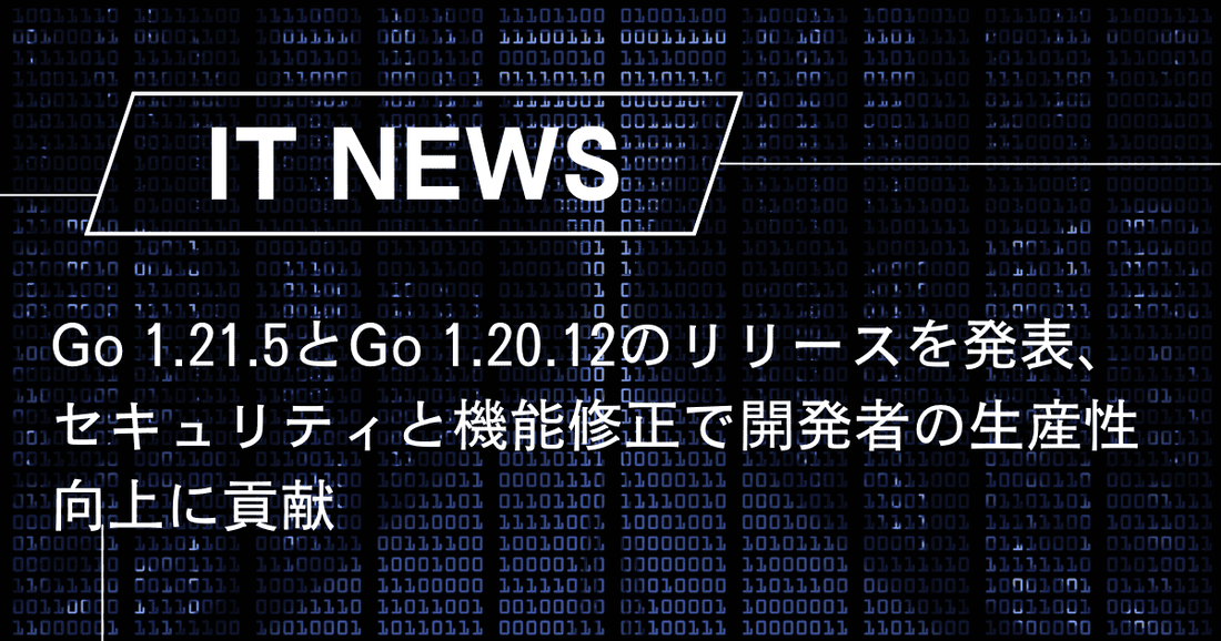 Go 1.21.5とGo 1.20.12のリリースを発表、セキュリティと機能修正で開発者の生産性向上に貢献