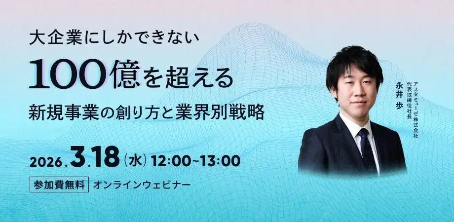 アスタミューゼ株式会社が無料ウェビナーを再開催、大企業の新規事業創出と業界別戦略を解説