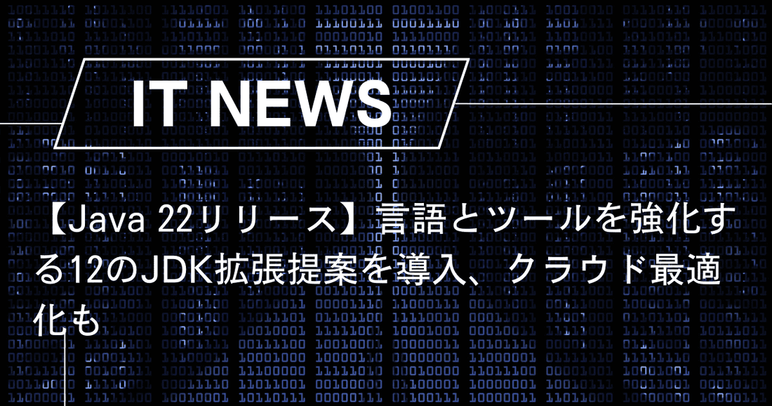 【Java 22リリース】言語とツールを強化する12のJDK拡張提案を導入、クラウド最適化も