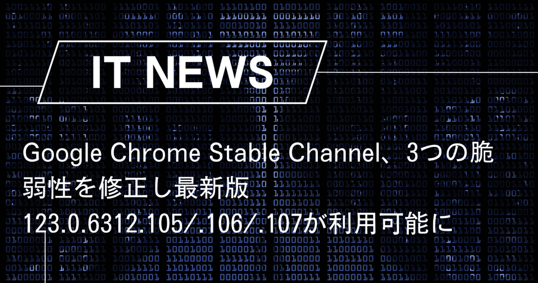 Google Chrome、3つの脆弱性を修正し最新版123.0.6312.105/.106/.107が利用可能に