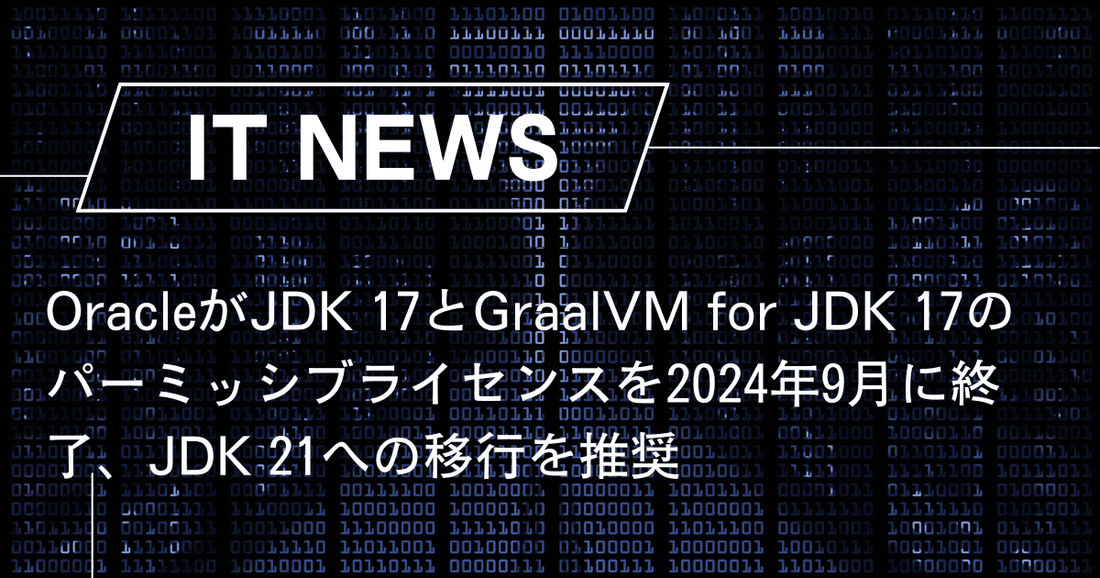 OracleがJDK 17とGraalVM for JDK 17のパーミッシブライセンスを2024年9月に終了、JDK 21への移行を推奨