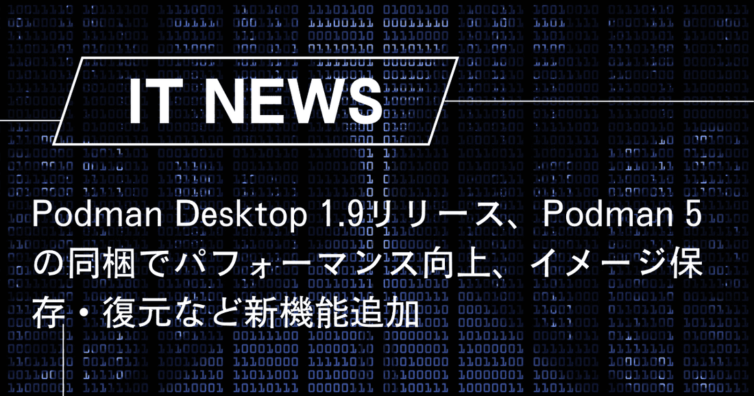 Podman Desktop 1.9リリース、Podman 5の同梱でパフォーマンス向上、イメージ保存・復元など新機能追加