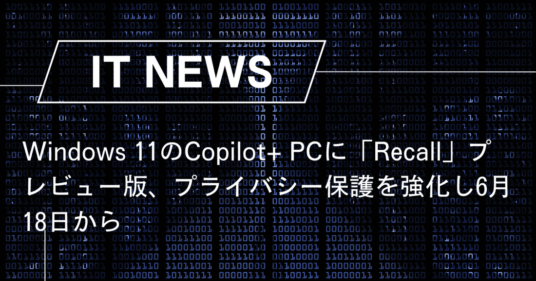 Windows 11のCopilot+ PCに「Recall」プレビュー版、プライバシー保護を強化し6月18日から