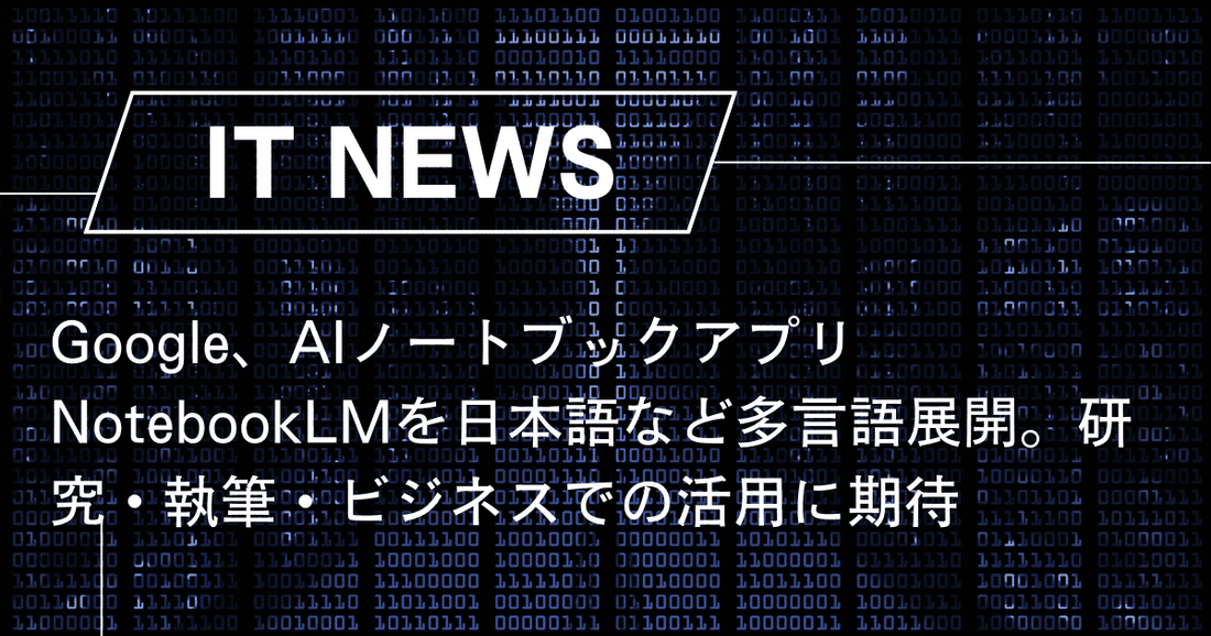 Google、AIノートブックアプリNotebookLMを日本語など多言語展開。研究・執筆・ビジネスでの活用に期待