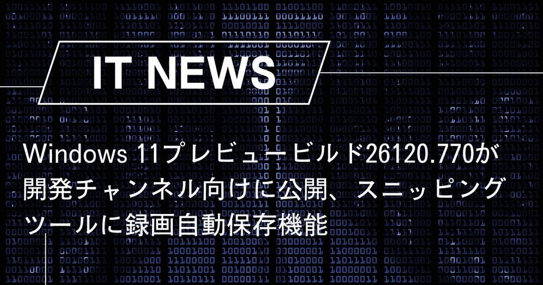 Windows 11プレビュービルド26120.770が開発チャンネル向けに公開、スニッピングツールに録画自動保存機能