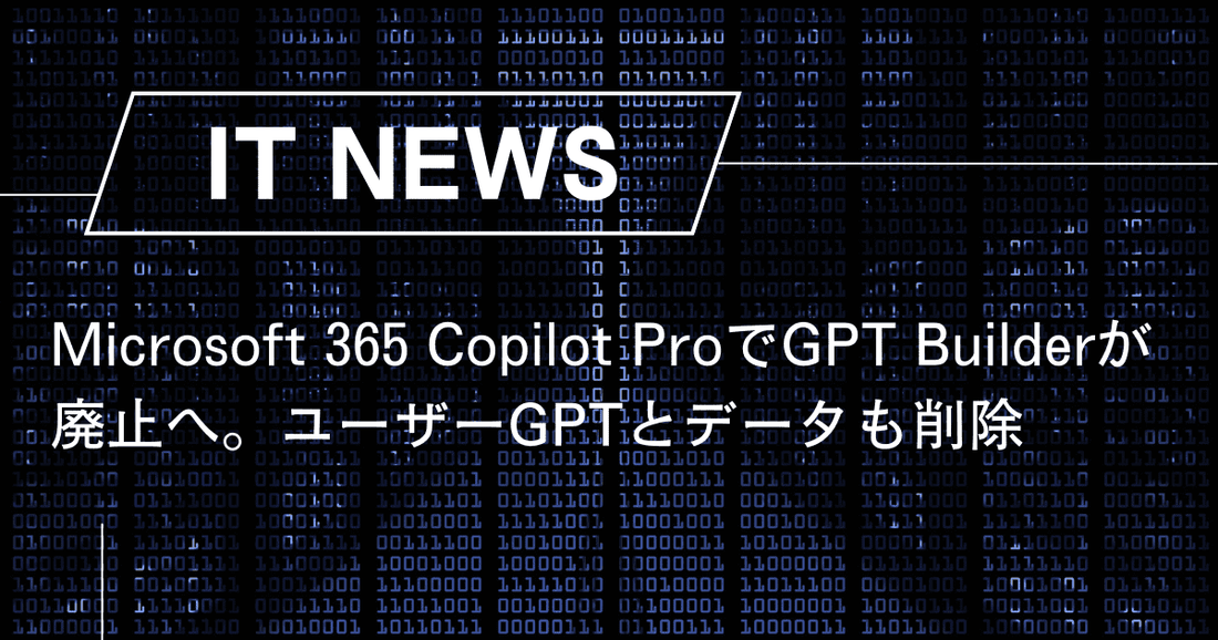 Microsoft 365 Copilot ProでGPT Builderが廃止へ。ユーザーGPTとデータも削除