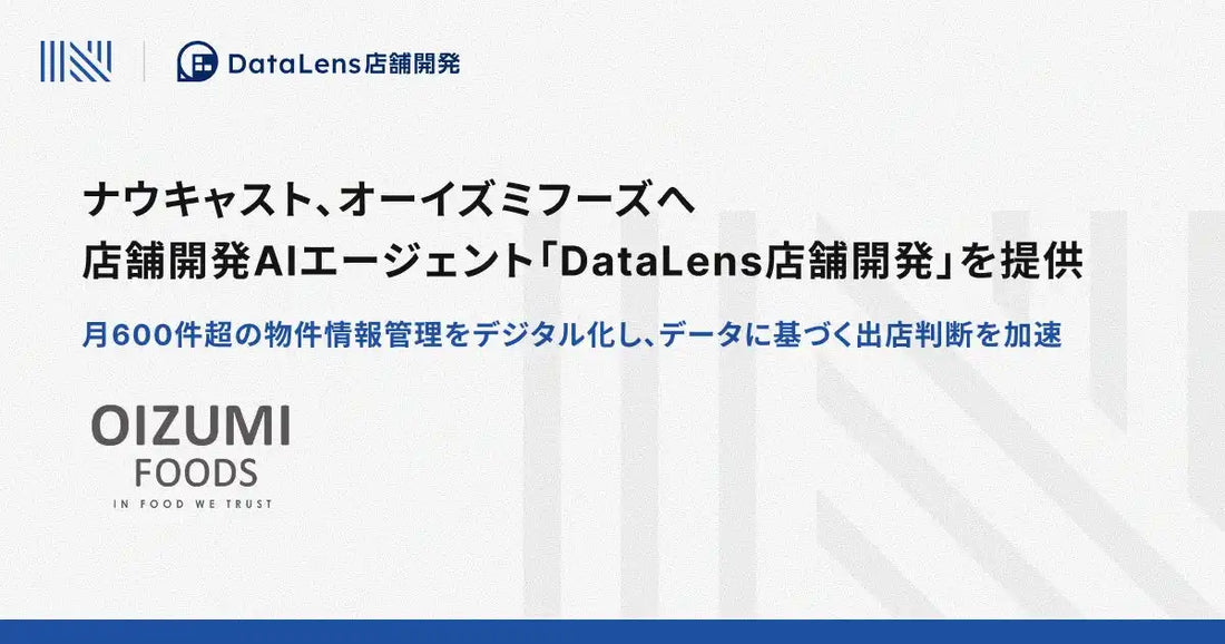 株式会社ナウキャストが株式会社オーイズミフーズへ「DataLens店舗開発」を提供、月間600件超の物件管理をデジタル化