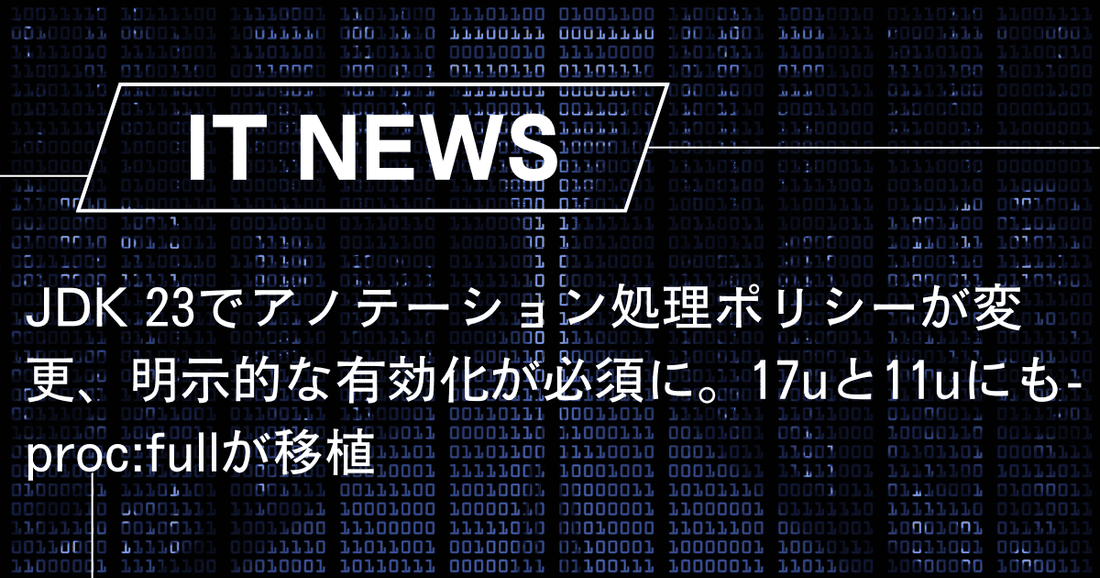 JDK 23でアノテーション処理ポリシーが変更、明示的な有効化が必須に。17uと11uにも-proc:fullが移植