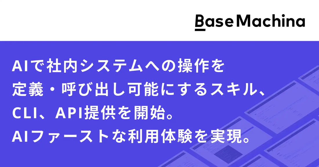 株式会社ベースマキナが「エージェントスキル」「CLI」「公開API」の提供を開始、AIエージェントによる社内システム操作をコード管理と権限制御で安全に実現