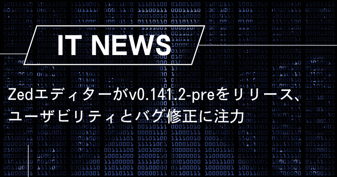 Zedエディターがv0.141.2-preをリリース、ユーザビリティとバグ修正に注力