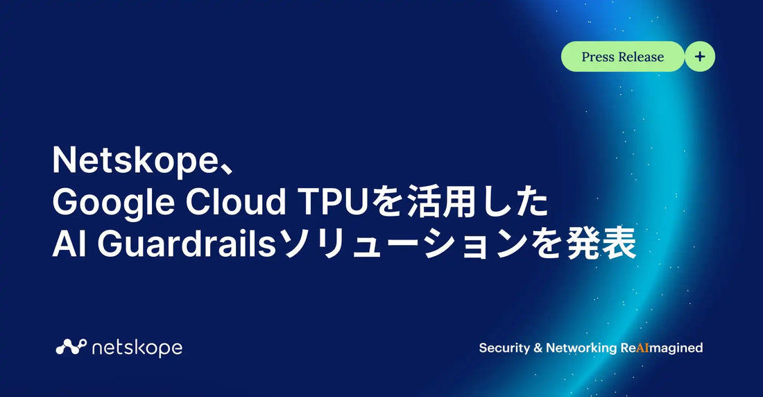 NetskopeがGoogle Cloud TPUを活用した「Netskope One AI Guardrails」を発表、自律エージェント型AIワークフローの安全な大規模展開を支援