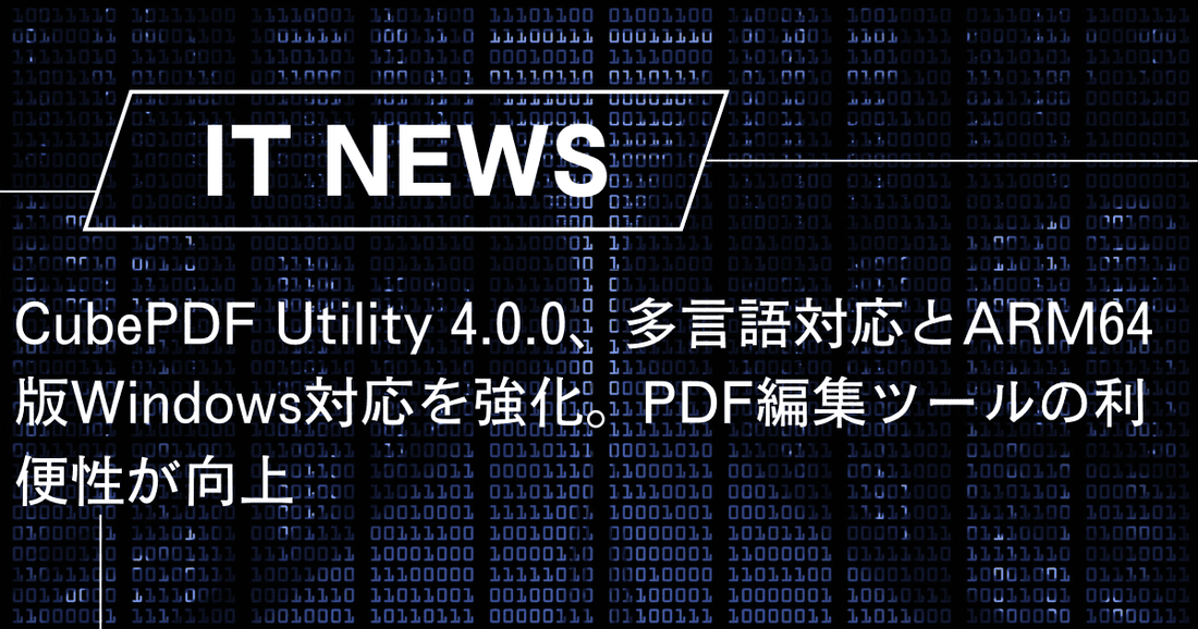 CubePDF Utility 4.0.0、多言語対応とARM64版Windows対応を強化。PDF編集ツールの利便性が向上