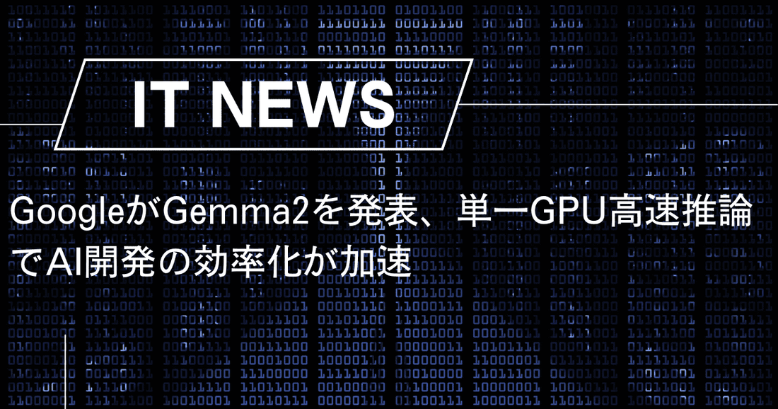 GoogleがGemma2を発表、単一GPU高速推論でAI開発の効率化が加速