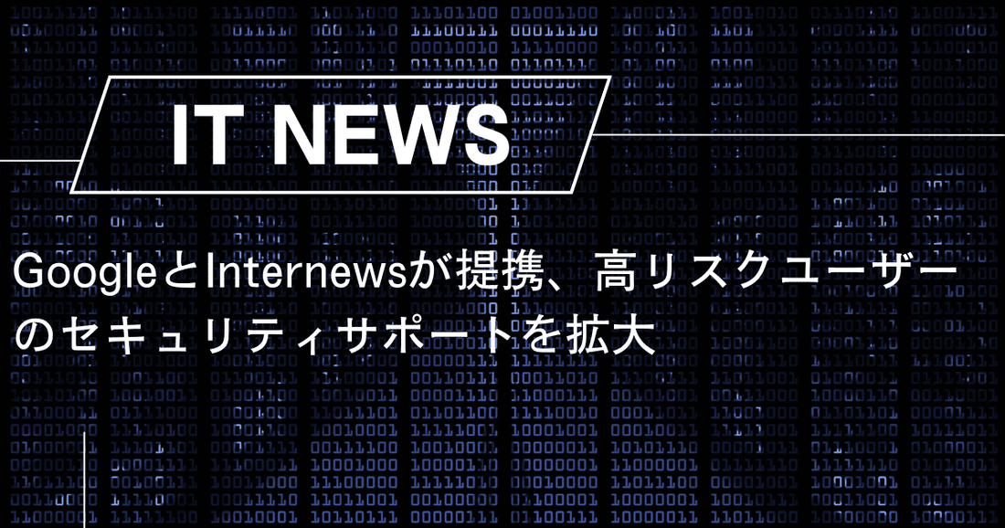 GoogleとInternewsが提携、高リスクユーザーのセキュリティサポートを拡大