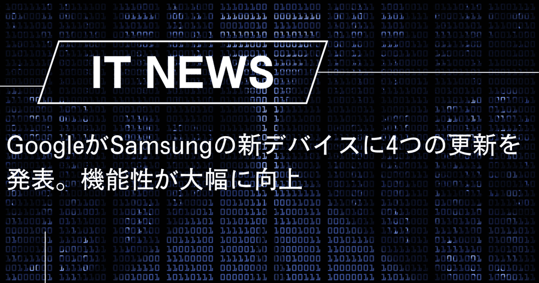 GoogleがSamsungの新デバイスに4つの更新を発表。機能性が大幅に向上