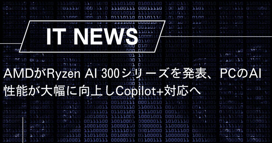 AMDがRyzen AI 300シリーズを発表、PCのAI性能が大幅に向上しCopilot+対応へ