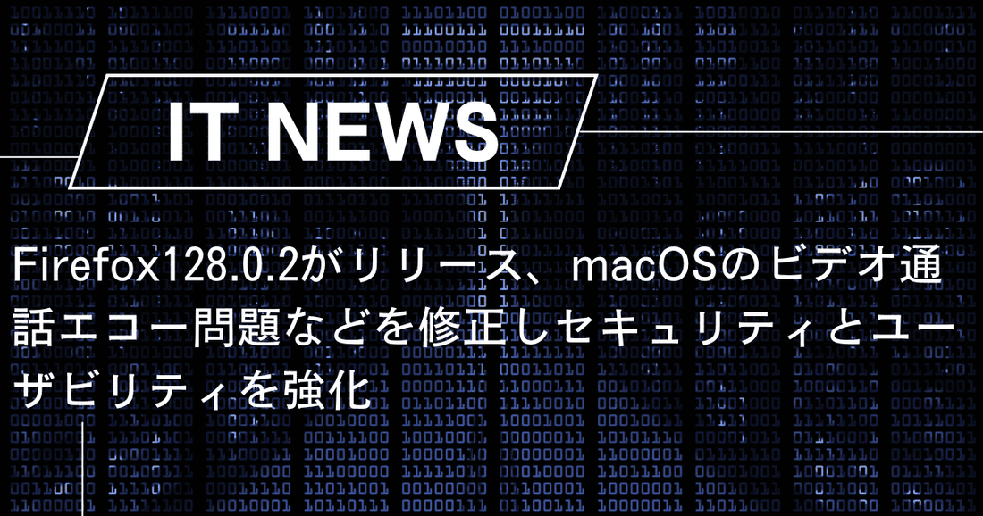 Firefox128.0.2がリリース、macOSのビデオ通話エコー問題などを修正しセキュリティとユーザビリティを強化