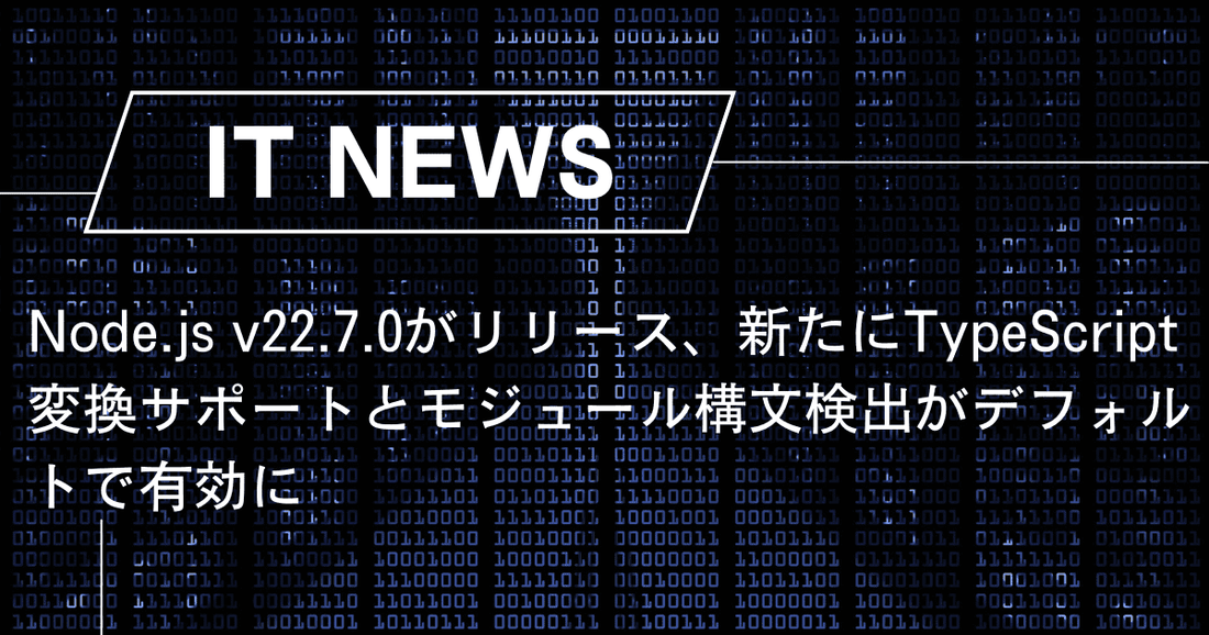 Node.js v22.7.0がリリース、新たにTypeScript変換サポートとモジュール構文検出がデフォルトで有効に