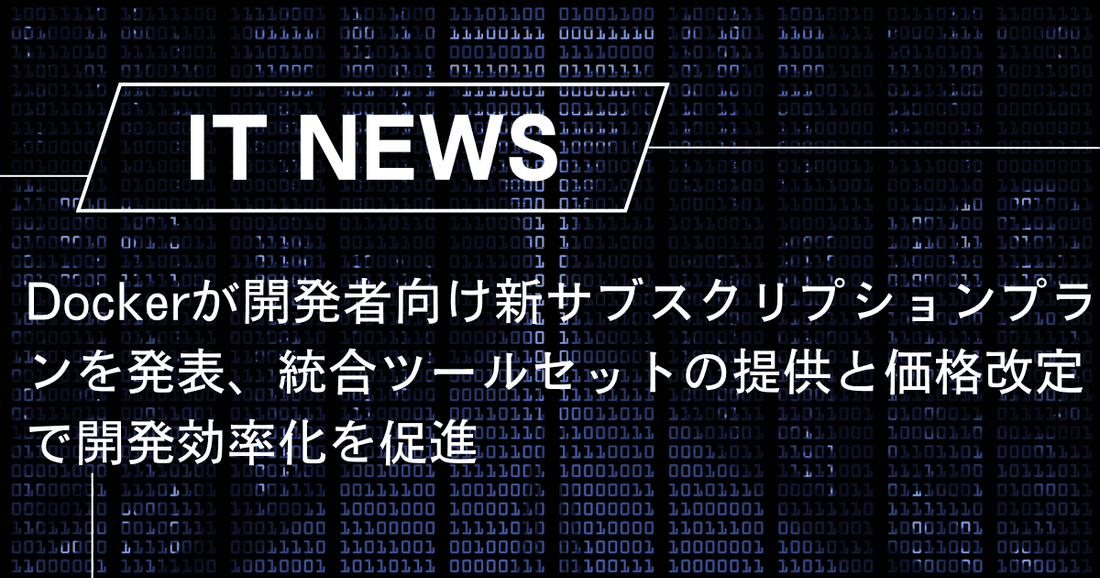 Dockerが開発者向け新サブスクリプションプランを発表、統合ツールセットの提供と価格改定で開発効率化を促進