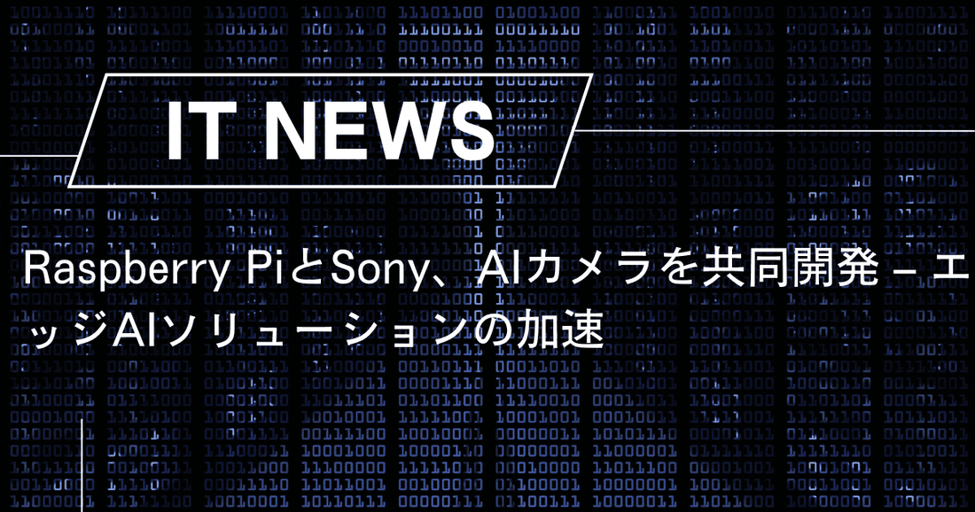 Raspberry PiとSony、AIカメラを共同開発 – エッジAIソリューションの加速