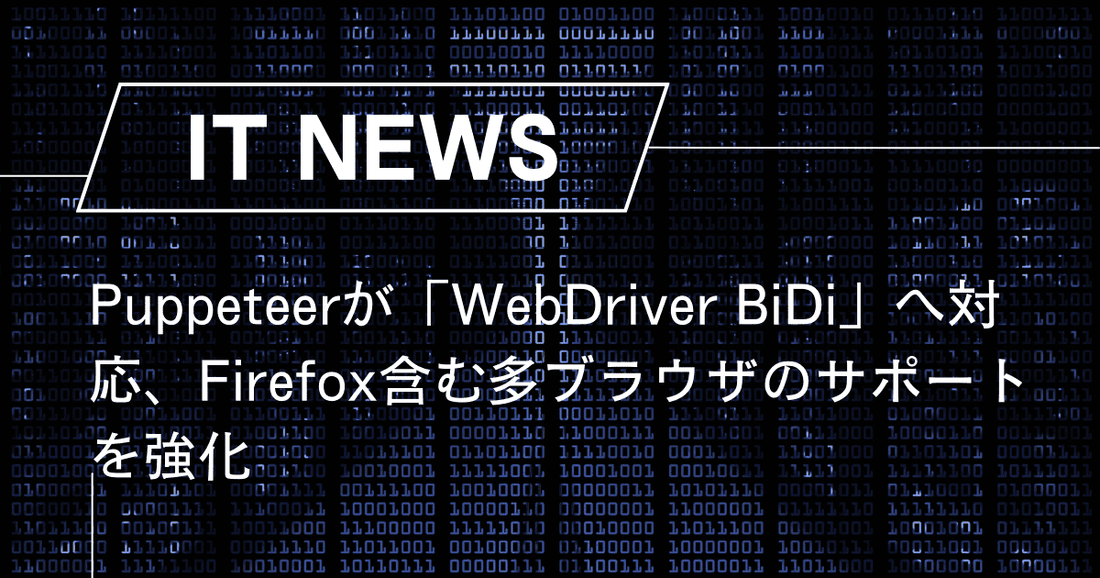 Puppeteerが「WebDriver BiDi」へ対応、Firefox含む多ブラウザのサポートを強化