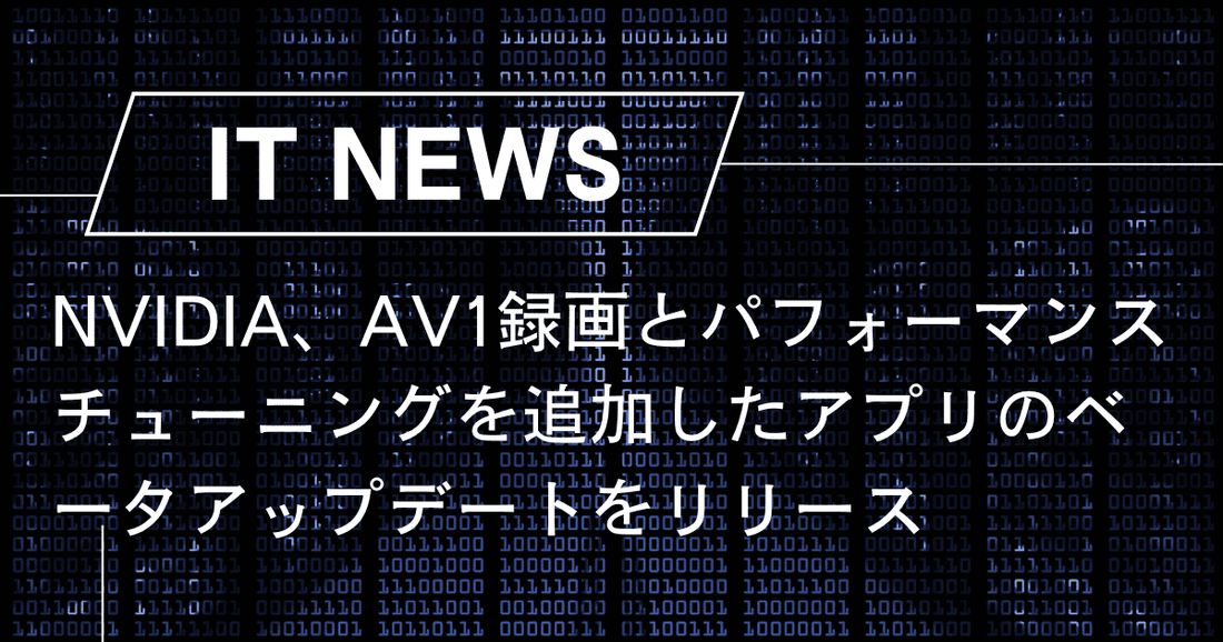 NVIDIA、AV1録画とパフォーマンスチューニングを追加したアプリのベータアップデートをリリース