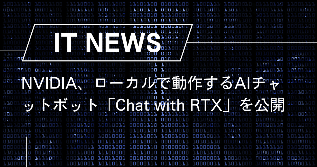 NVIDIA、ローカルで動作するAIチャットボット「Chat with RTX」を公開｜早速ダウンロードしてみたが・・・