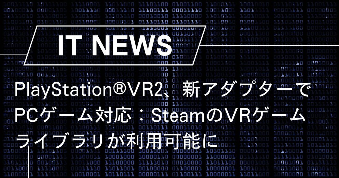 PlayStation®VR2、新アダプターでPCゲーム対応：SteamのVRゲームライブラリが利用可能に