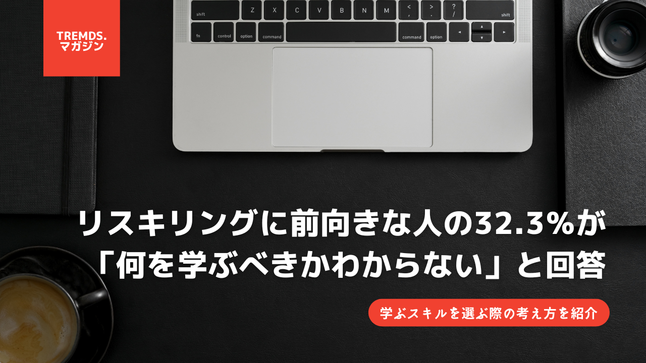リスキリングに前向きな人の32.3％が「何を学ぶべきかわからない」と回答。学ぶスキルを選ぶ際の考え方を紹介