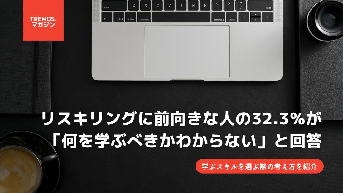 リスキリングに前向きな人の32.3％が「何を学ぶべきかわからない」と回答。学ぶスキルを選ぶ際の考え方を紹介 - IT・プログラミング情報のコネクトメディア「trends.」