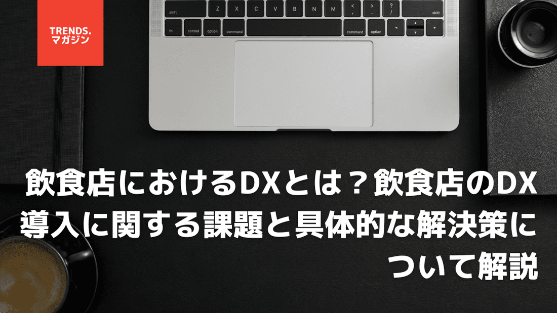 飲食店におけるDXとは?飲食店のDX導入に関する課題と具体的な解決策について解説