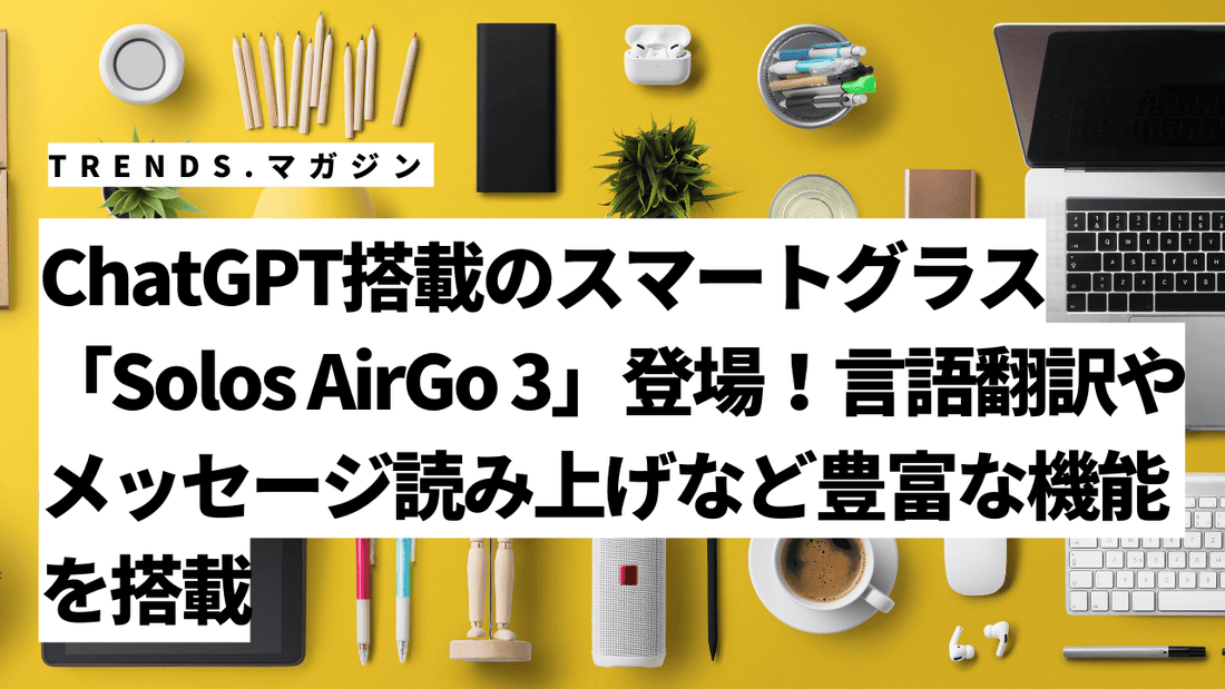 ChatGPT搭載のスマートグラス「Solos AirGo 3」登場！言語翻訳やメッセージ読み上げなど豊富な機能を搭載