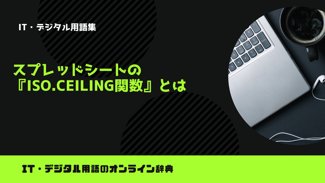 スプレッドシートの『ISO.CEILING関数』とは？意味をわかりやすく簡単に解説