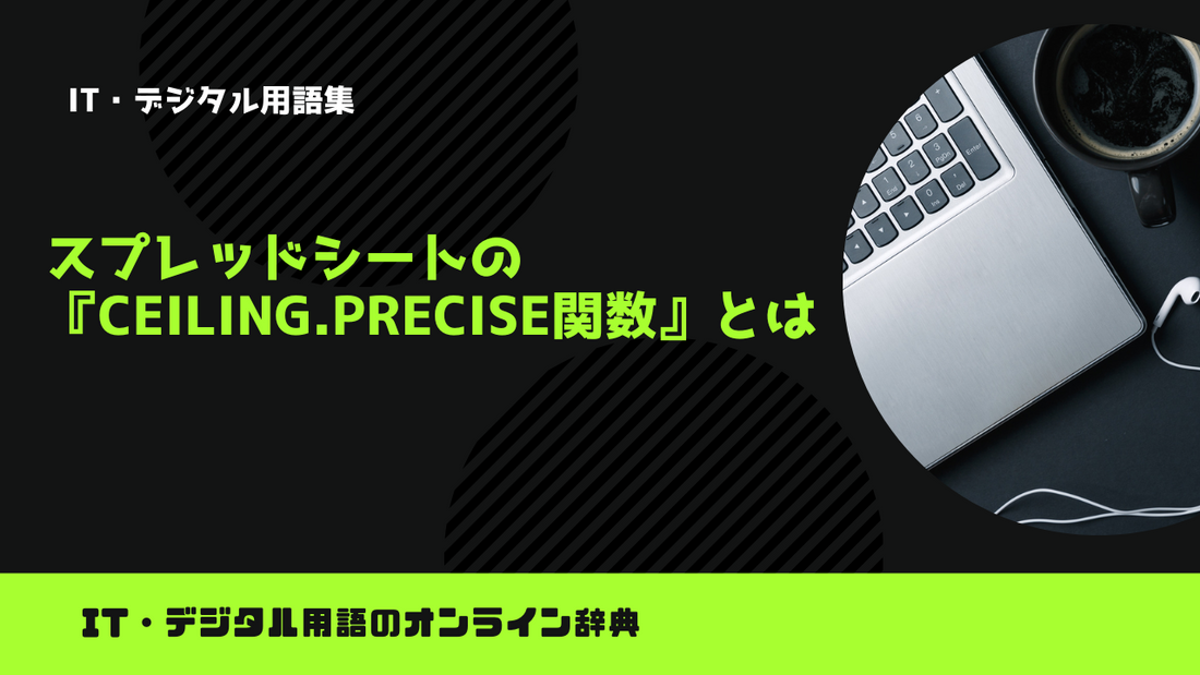 スプレッドシートの『CEILING.PRECISE関数』とは？意味をわかりやすく簡単に解説