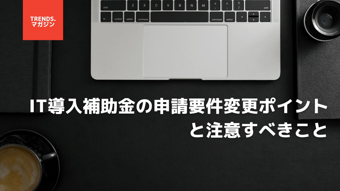 IT導入補助金の申請要件変更ポイントと注意すべきポイント