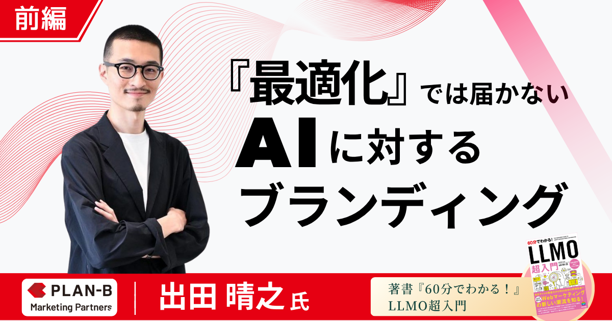 【前編】「~最適化」では届かない。AI検索対策の正体は「AIに対するブランディング」- PLAN-Bマーケティングパートナーズ AIマーケティング本部 本部長・出田晴之氏