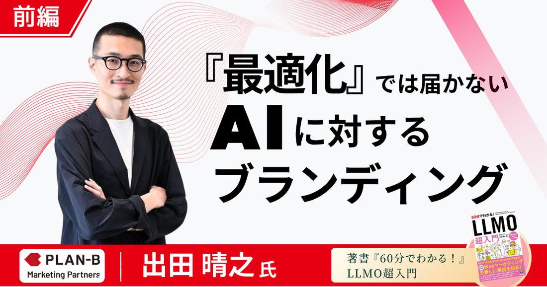 【前編】「～最適化」では届かない。AI検索対策の正体は「AIに対するブランディング」- PLAN-Bマーケティングパートナーズ AIマーケティング本部 本部長・出田晴之氏