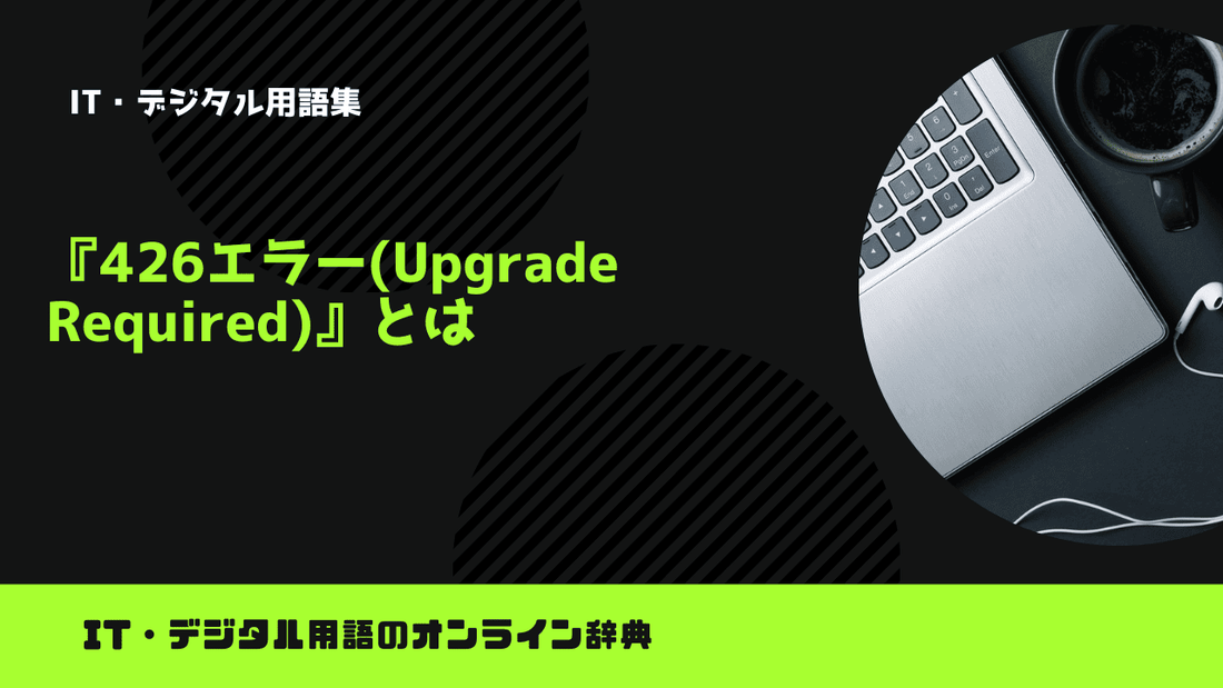 426エラー(Upgrade Required)とは？意味をわかりやすく簡単に解説