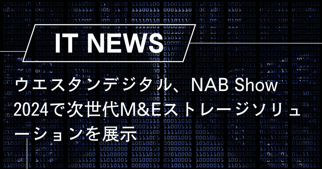 ウエスタンデジタル、NAB Show 2024で次世代M&Eストレージソリューションを展示