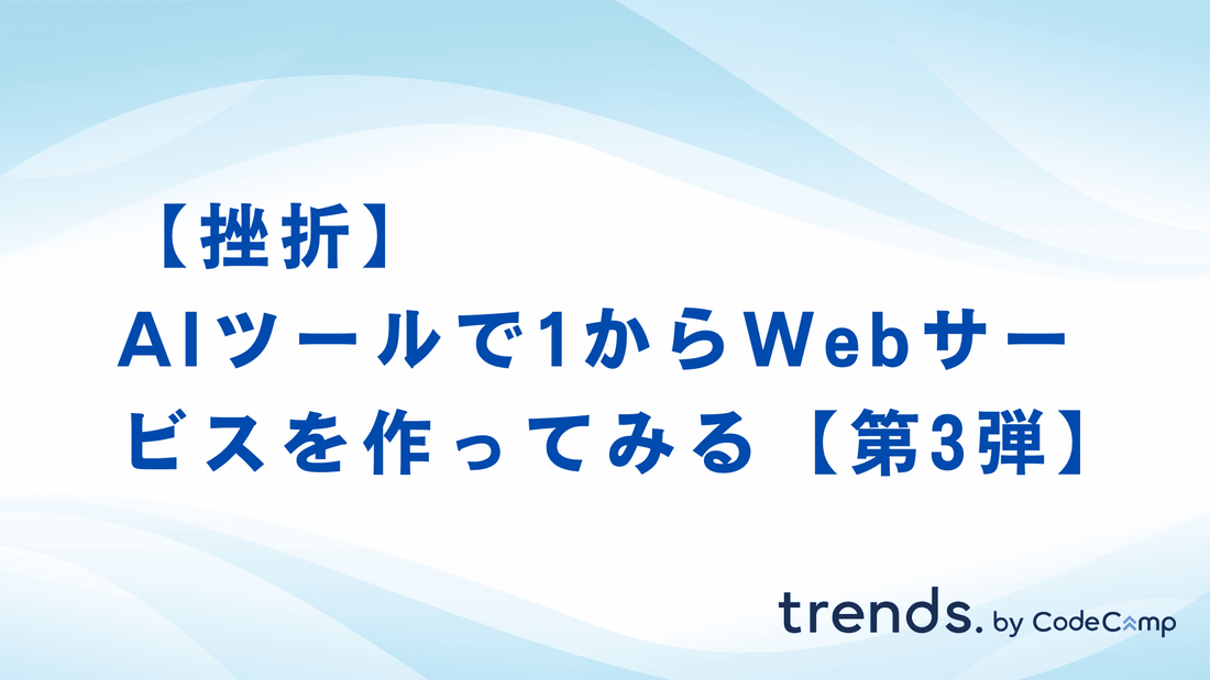 【挫折】AIツールで1からWebサービスを作ってみる【第3弾】